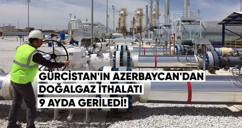 Gürcistan’ın Azerbaycan’dan Doğalgaz İthalatı 9 Ayda 1.6 Milyar m³’e Geriledi