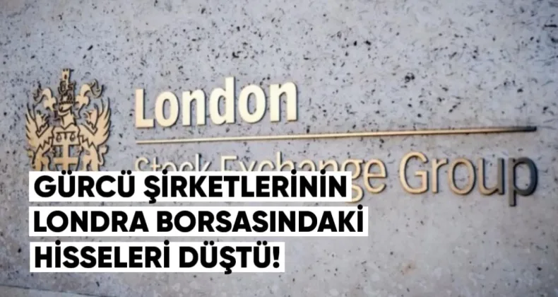Gürcü Şirketlerinin Londra Borsasındaki Hisseleri Düştü
