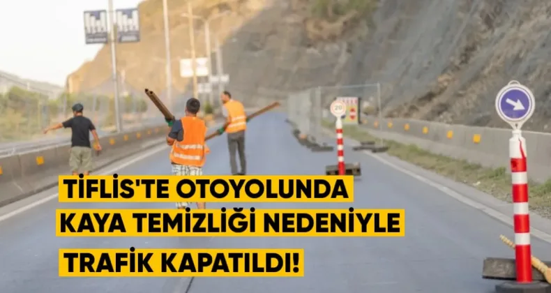 Tiflis’te Çabua Amirejibi Otoyolunda Kaya Temizliği Nedeniyle Trafik Geçici Olarak Kapanacak