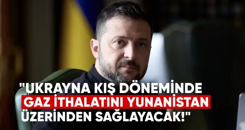 Zelenski: Ukrayna Kış Döneminde Gaz İthalatını Yunanistan Üzerinden Sağlayacak