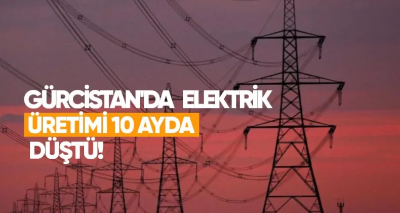 Gürcistan’da 10 Ayda Elektrik Üretimi Düştü, Tüketim İse Hafif Arttı
