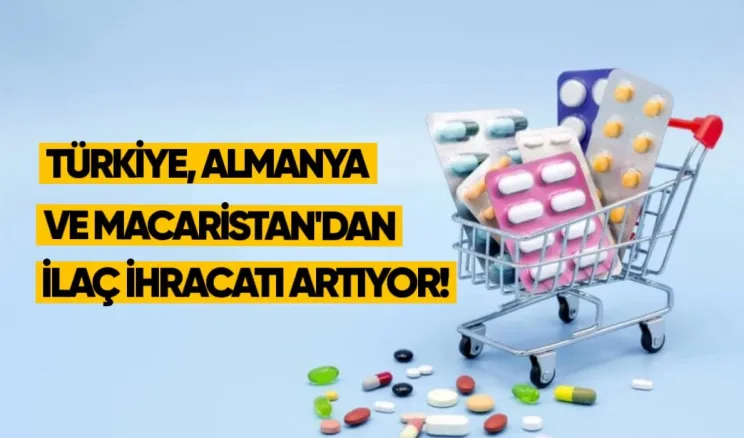 Türkiye, Almanya ve Macaristan’dan ilaç ithalatı artıyor