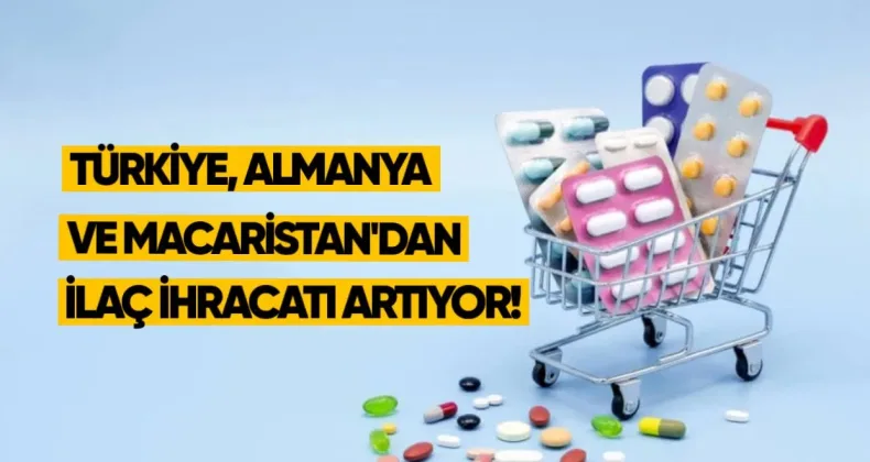 Türkiye, Almanya ve Macaristan’dan ilaç ithalatı artıyor