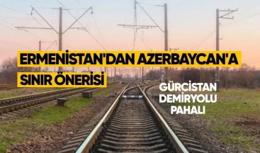 Ermenistan’dan Azerbaycan’a sınır önerisi: Gürcistan demiryolu pahalı