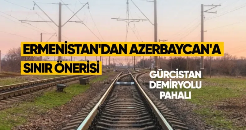Ermenistan’dan Azerbaycan’a sınır önerisi: Gürcistan demiryolu pahalı