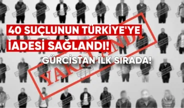 40 Suçlunun Türkiye’ye İadesi Sağlandı