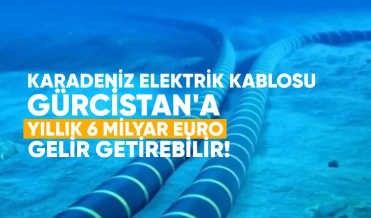 Karadeniz Elektrik Kablosu Gürcistan’a Yıllık 6 Milyar Euro Gelir Getirebilir