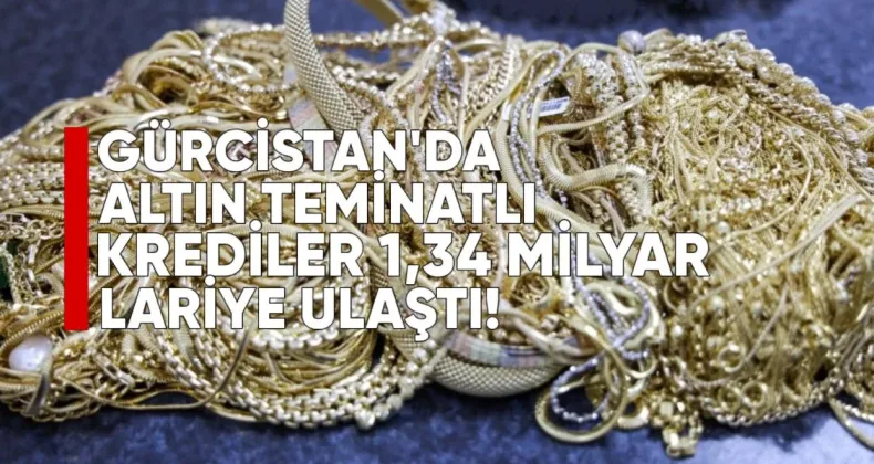 Gürcistan’da 1,34 Milyar Lari Değerinde Altın ve Değerli Eşya Mikrosanayi Kuruluşlarına Teminat Olarak Verildi