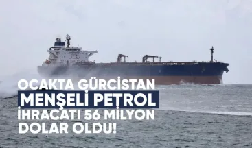Ocakta Gürcistan Menşeli Petrol Ürünleri İhracatı 56 Milyon Dolar Oldu