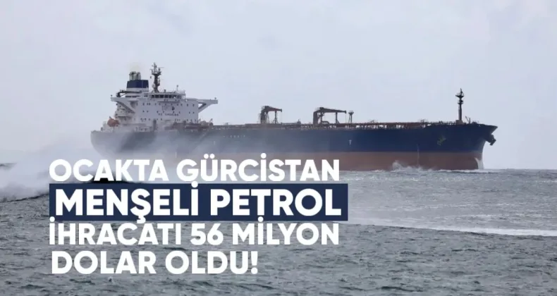 Ocakta Gürcistan Menşeli Petrol Ürünleri İhracatı 56 Milyon Dolar Oldu