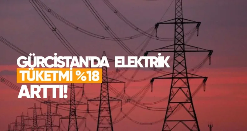Ocakta Gürcistan’da Elektrik Tüketimi Yüzde 18 Arttı