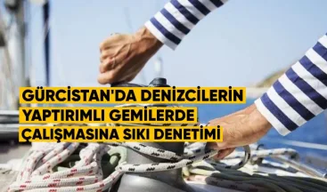 Gürcistan’da Denizcilerin Yaptırımlı Gemilerde Çalışmasına Sıkı Denetim