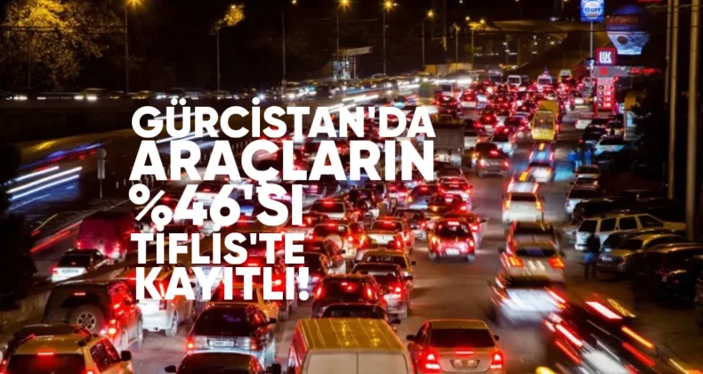 Gürcistan’da Araçların %44,6’sı Tiflis’te Kayıtlı