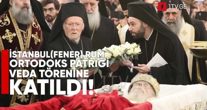 İstanbul (Fener) Rum Ortodoks Patriği I. Bartholomeos’d, Sameba’daki veda törenine katıldı