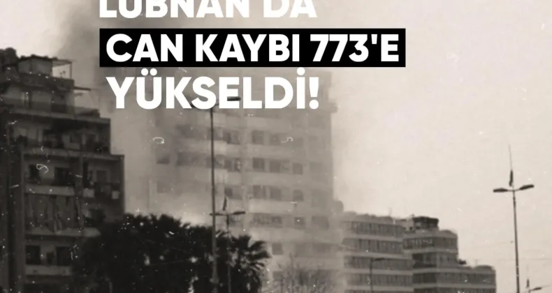 İSRAİL’İN LÜBNAN’A DÜZENLEDİĞİ SALDIRILARDA CAN KAYBI 773’E YÜKSELDİ