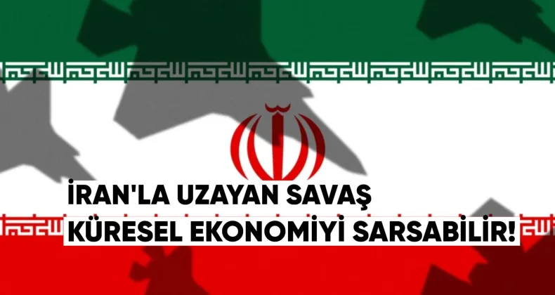 İran’la Uzayan Savaş Küresel Ekonomiyi Sarsabilir