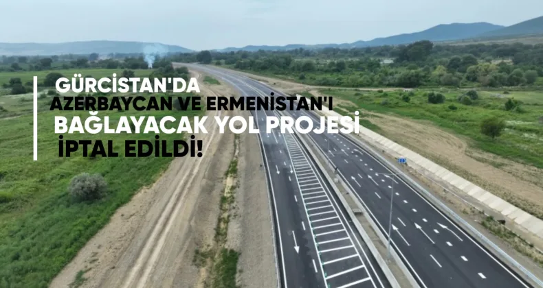 Gürcistan’da Azerbaycan ve Ermenistan’a bağlanacak 790 milyon liralık otoyol ihalesi iptal edildi
