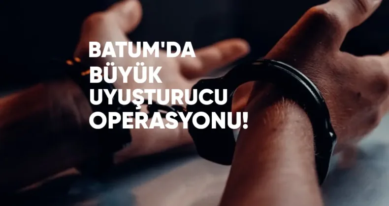 Batum’da Büyük Uyuşturucu Operasyonu: Azerbaycan ve Türkiye Vatandaşları Yakalandı
