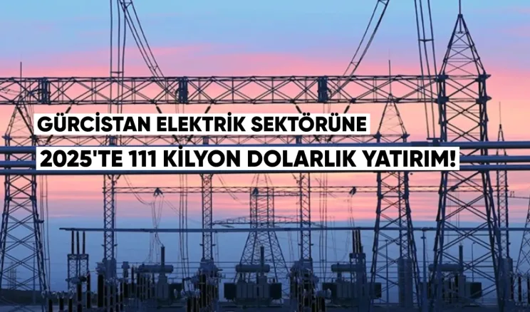 Gürcistan Enerji Sektörüne 2025’te 111 Milyon Dolarlık Yatırım