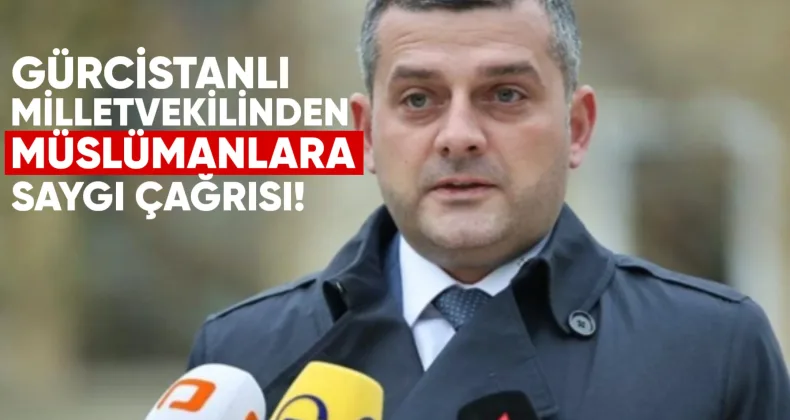 Gürcistanlı Milletvekilinden Müslüman Vatandaşlara Saygı Çağrısı