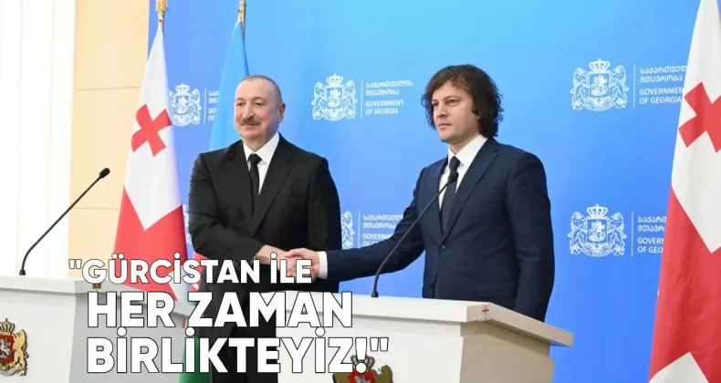 Azerbaycan Cumhurbaşkanı İlham Aliyev: Gürcistan ile her zaman birlikteyiz