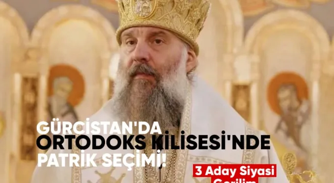Gürcistan’da Ortodoks Kilisesi’nde Patrik seçimi