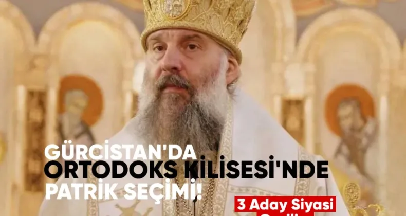 Gürcistan’da Ortodoks Kilisesi’nde Patrik seçimi