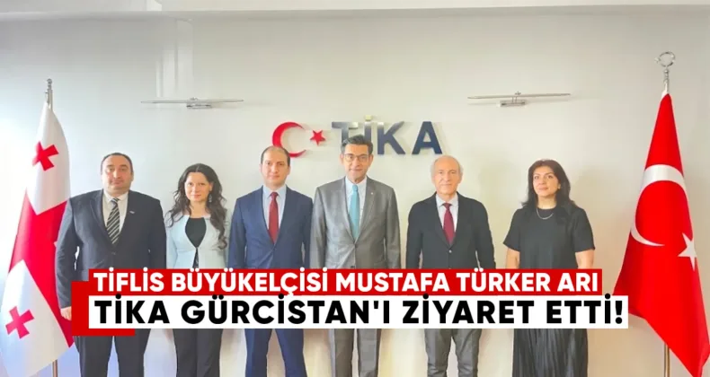 Büyükelçi Mustafa Türker Arı Tika Gürcistan’ı ziyaret etti