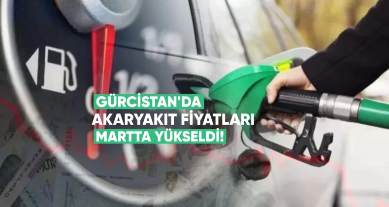 Gürcistan’da akaryakıt fiyatları Martta sert yükseldi