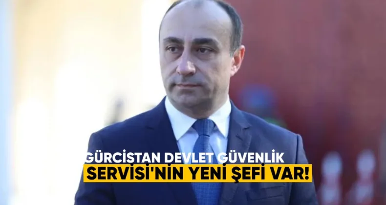 Gürcistan Devlet Güvenlik Servisi’nin yeni şefi var.