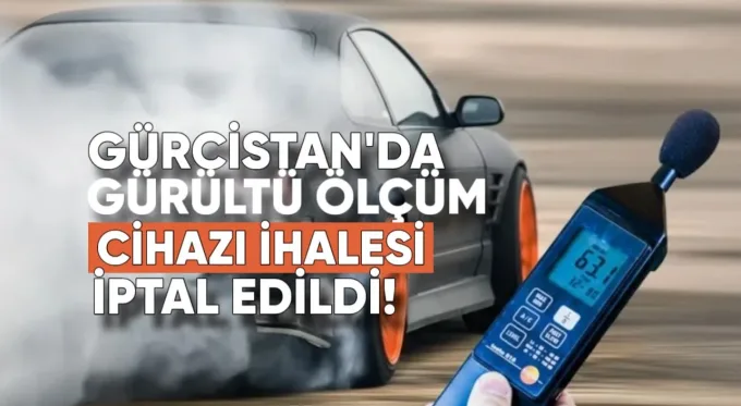 Gürcistan’da gürültü ölçüm cihazı ihalesi iptal edildi