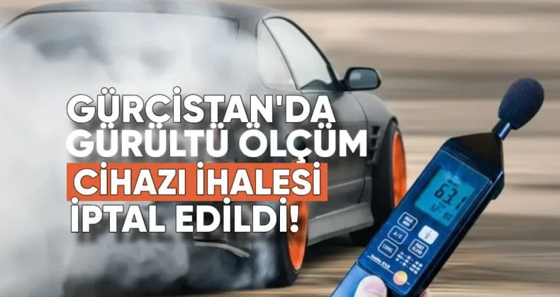 Gürcistan’da gürültü ölçüm cihazı ihalesi iptal edildi