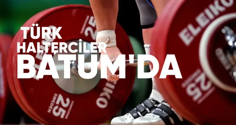 Türk Halterciler Batum’da Sahne Alıyor