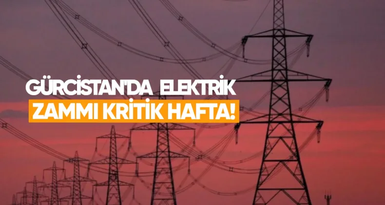 Gürcistan’da Elektrik Zammı ve Ekonomide Kritik Hafta