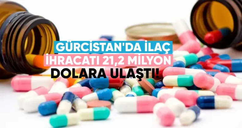 Gürcistan ilaç ihracatı 21,2 milyon dolara ulaştı
