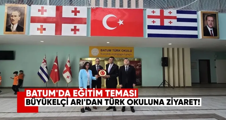 Batum’da Eğitim Teması: Büyükelçi Arı’dan Türk Okuluna Ziyaret