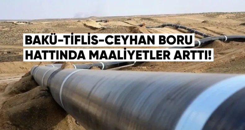 Bakü-Tiflis-Ceyhan Boru Hattı’nda maliyetler arttı