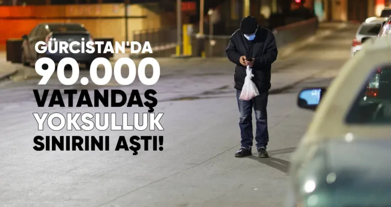 Gürcistan’da 90.000 Vatandaş Yoksulluk sınırını Aştı!