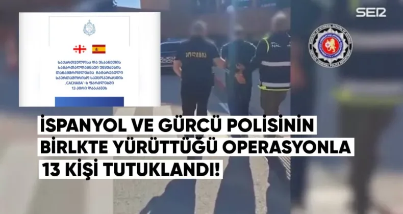 İspanya’da, İspanyol ve Gürcü polisinin birlikte yürüttüğü büyük bir özel operasyonla 13 kişi tutuklandı.