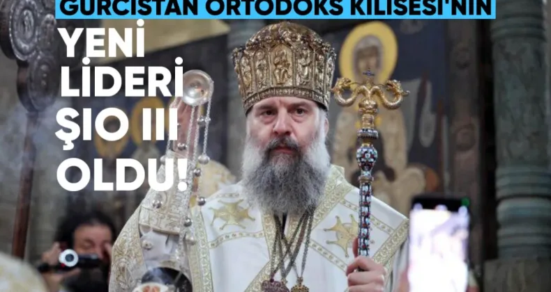 Gürcistan Ortodoks Kilisesi’nin yeni lideri Şio III oldu.