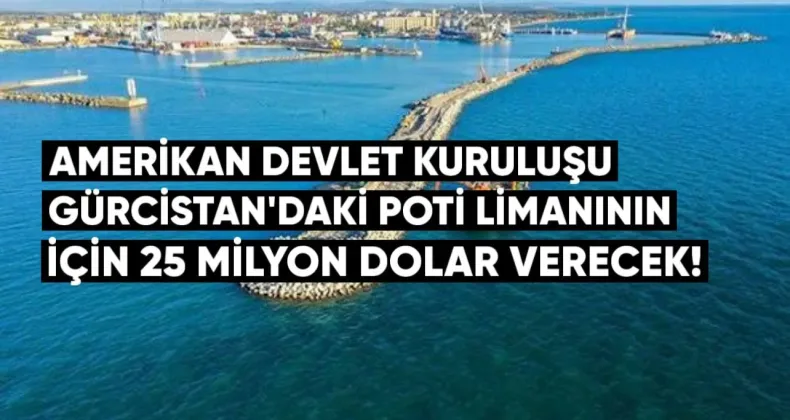 Amerikan devlet kuruluşu, Gürcistan’daki Poti limanının genişletilmesi için 25 milyon dolar tahsis edecek.