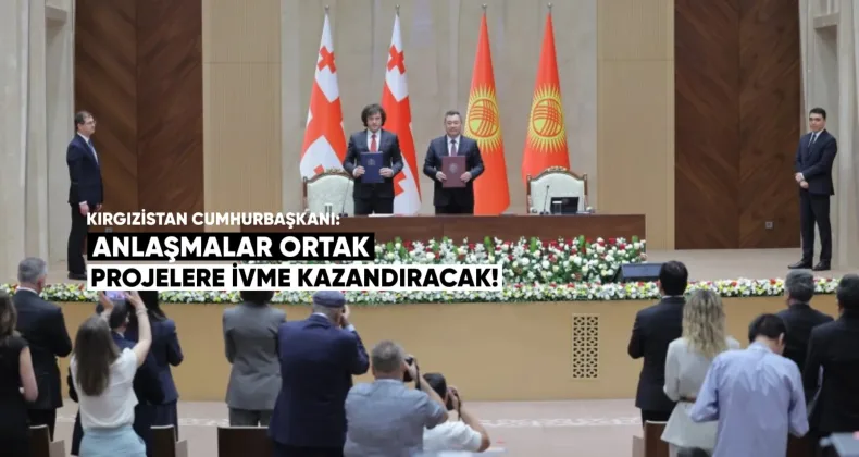 Kırgızistan Cumhurbaşkanı: Anlaşmalar Ortak Projelere İvme Kazandıracak