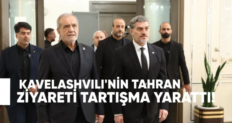 Kavelashvili’nin Tahran ziyareti tartışma yarattı