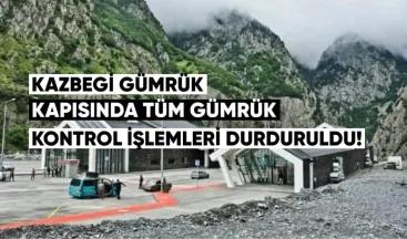 Kazbegi Gümrük Kapısı’nda tüm gümrük kontrol işlemleri durduruldu