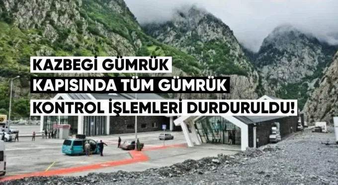 Kazbegi Gümrük Kapısı’nda tüm gümrük kontrol işlemleri durduruldu