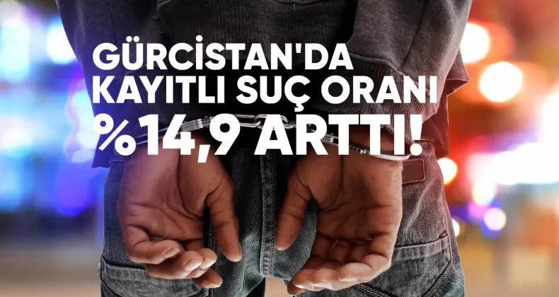 Gürcistan’da kayıtlı suç oranı, 6 ayda %14,9 arttı.