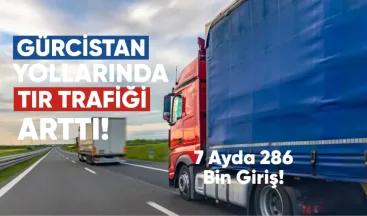 Gürcistan yollarında TIR trafiği arttı: 7 ayda 286 bin TIR geçti
