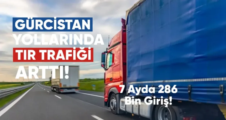 Gürcistan yollarında TIR trafiği arttı: 7 ayda 286 bin TIR geçti