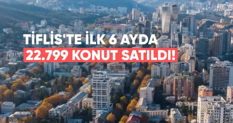 Tiflis’te İlk 6 Ayda 2 Milyar Dolarlık 22.799 Konut Satıldı