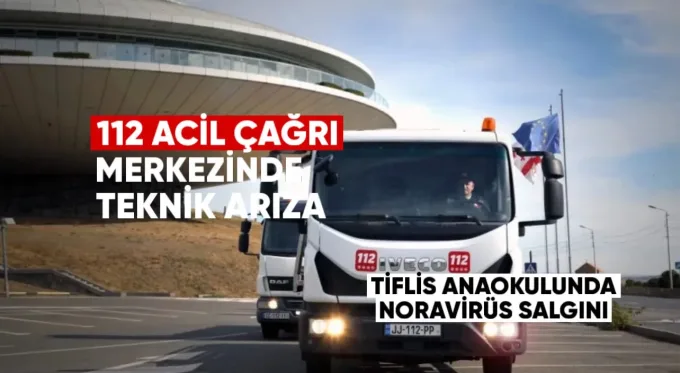 112 Acil Çağrı Merkezinde Teknik Arıza ve Tiflis Anaokullarındaki Norovirüs Salgını